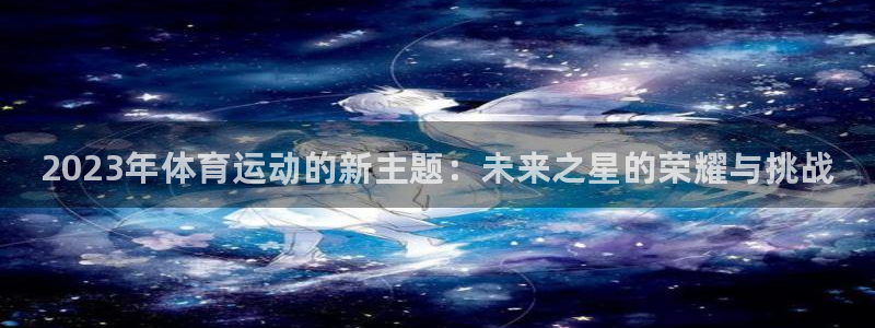 MK体育官方正版app集团：2023年体育运动的新主