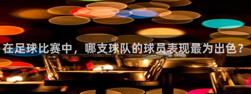 MK体育官方正版app娱乐首页网站大全：在足球比赛中，哪支球