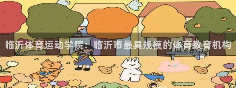 海南MK体育官网下载：临沂体育运动学院：临沂市最具规模的体育