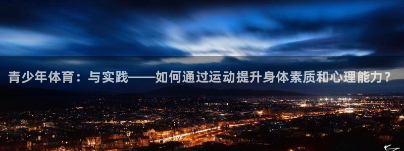 MK体育官方正版app集团官网首页网址：青少年体育：