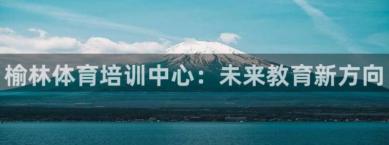 MK体育官方正版app娱乐代理怎么样：榆林体育培训中