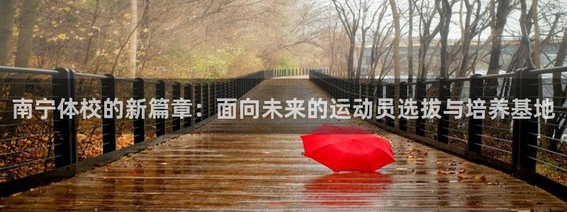 MK体育官方正版app娱乐首页官网下载：南宁体校的新