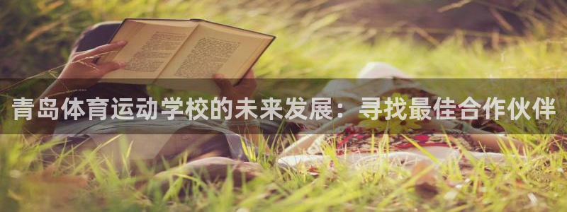 MK体育官网下载招商电话号码查询：青岛体育运动学校的未来发展