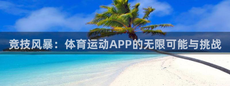 MK体育官方正版app代理：竞技风暴：体育运动APP的无限可