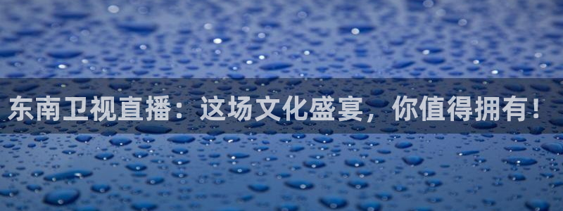 袋鼠直播体育在线观看：东南卫视直播：这场文化盛宴，你值得拥有！